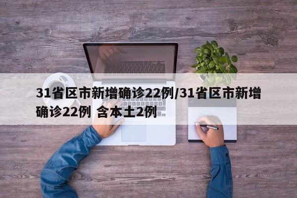 31省区市新增确诊22例/31省区市新增确诊22例 含本土2例