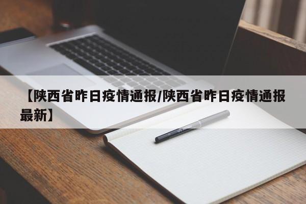 【陕西省昨日疫情通报/陕西省昨日疫情通报最新】